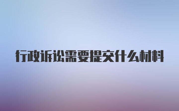 行政诉讼需要提交什么材料