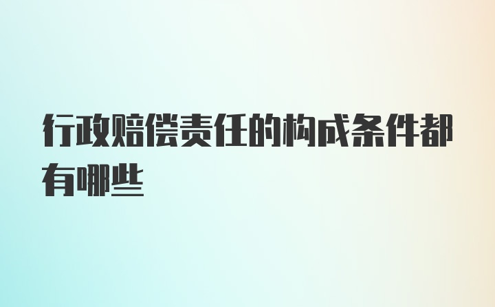 行政赔偿责任的构成条件都有哪些