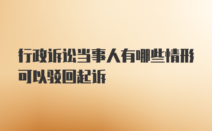 行政诉讼当事人有哪些情形可以驳回起诉