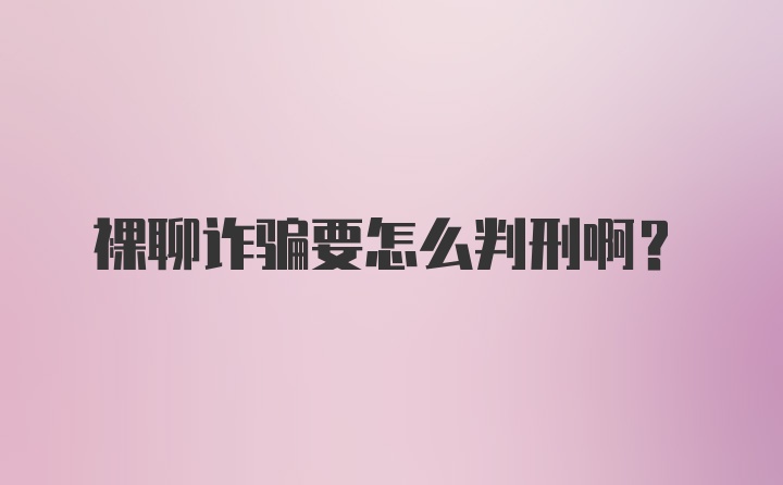 裸聊诈骗要怎么判刑啊？