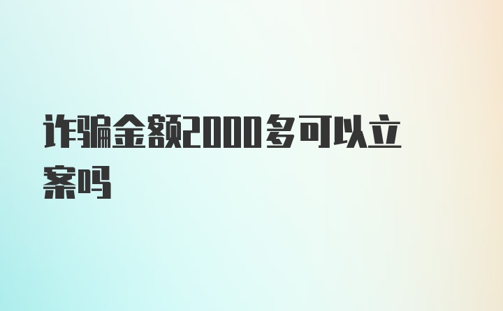 诈骗金额2000多可以立案吗