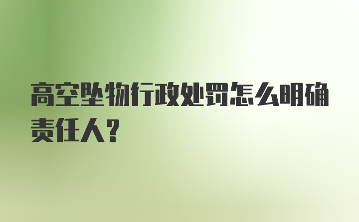 高空坠物行政处罚怎么明确责任人?