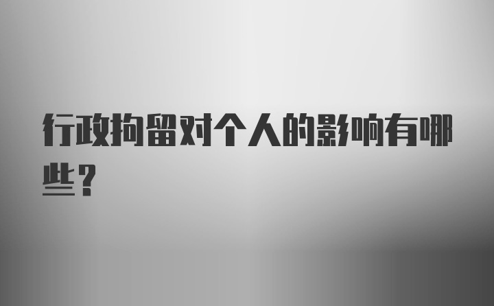 行政拘留对个人的影响有哪些？