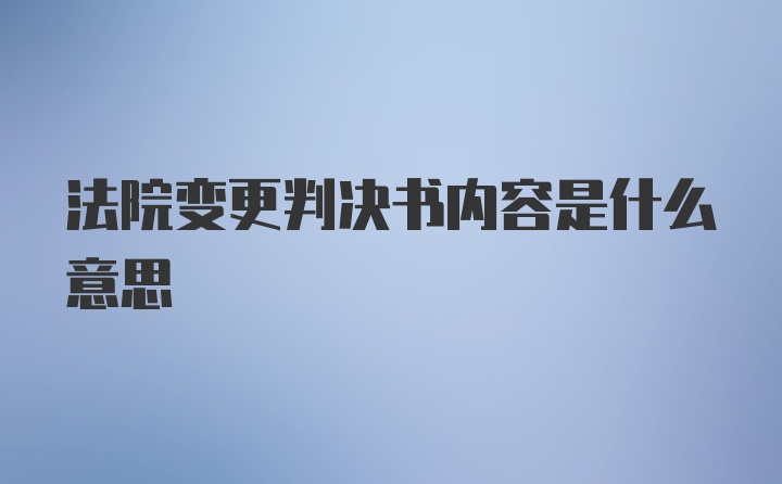 法院变更判决书内容是什么意思