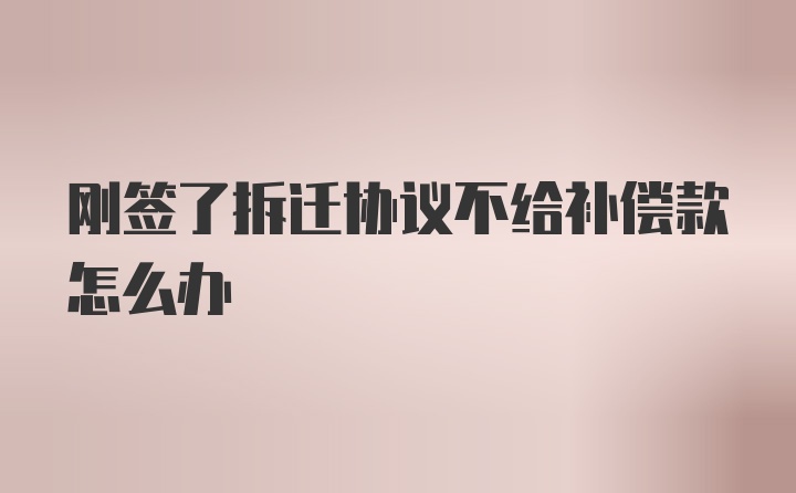 刚签了拆迁协议不给补偿款怎么办