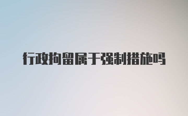 行政拘留属于强制措施吗