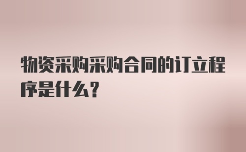 物资采购采购合同的订立程序是什么？