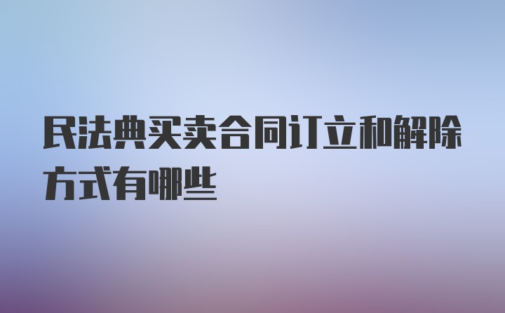 民法典买卖合同订立和解除方式有哪些