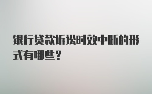 银行贷款诉讼时效中断的形式有哪些?