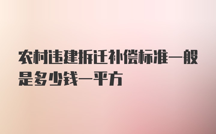 农村违建拆迁补偿标准一般是多少钱一平方