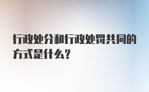 行政处分和行政处罚共同的方式是什么?