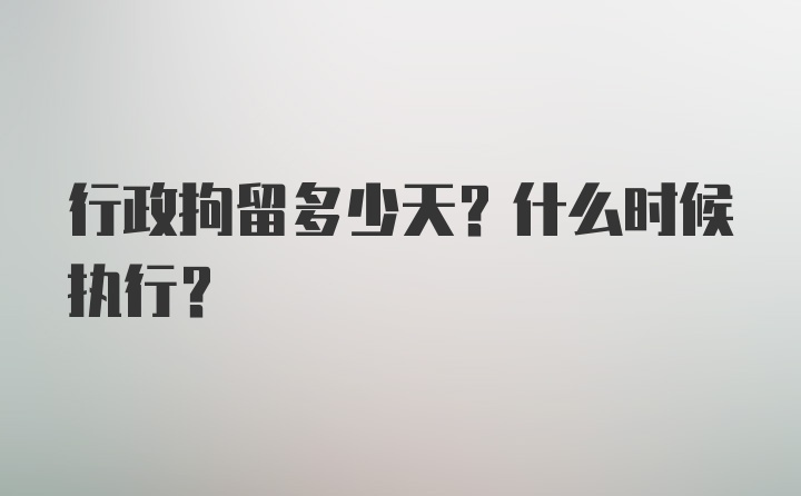 行政拘留多少天？什么时候执行？