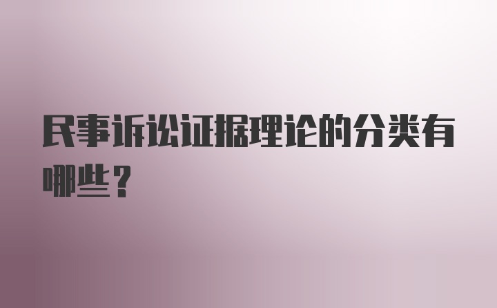 民事诉讼证据理论的分类有哪些？