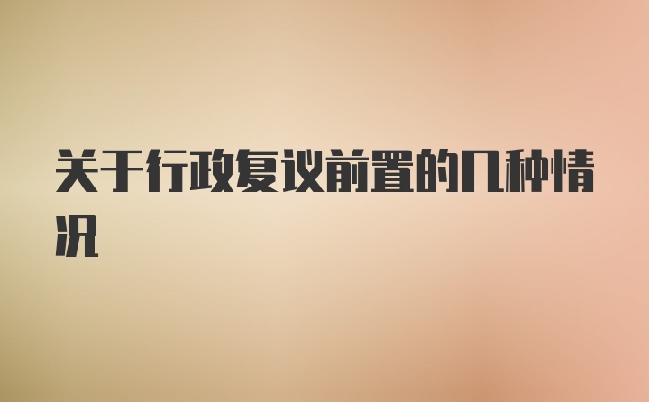 关于行政复议前置的几种情况