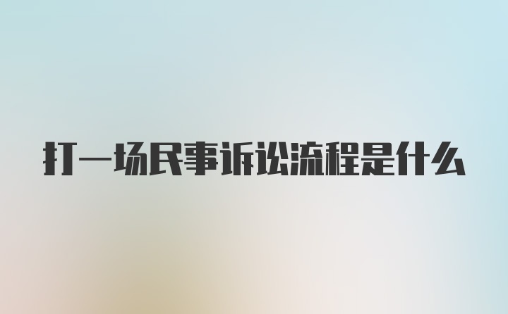 打一场民事诉讼流程是什么