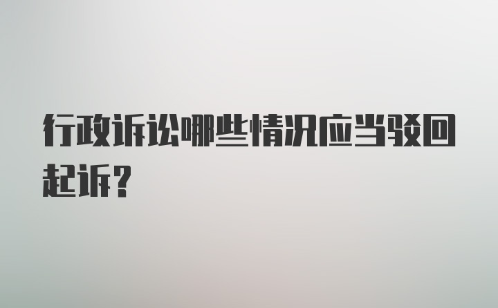 行政诉讼哪些情况应当驳回起诉?