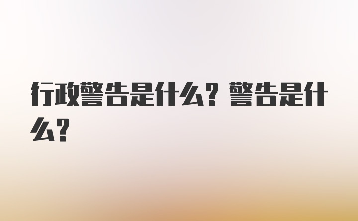 行政警告是什么？警告是什么？