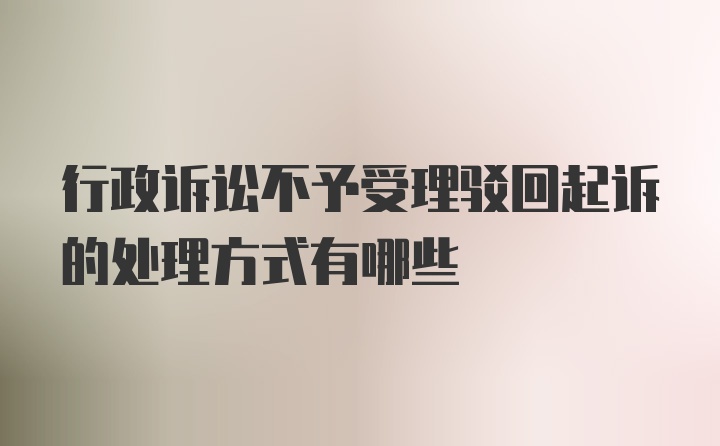 行政诉讼不予受理驳回起诉的处理方式有哪些