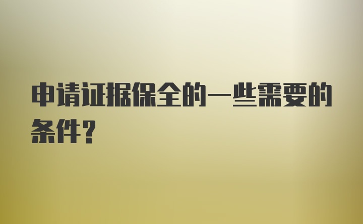 申请证据保全的一些需要的条件？