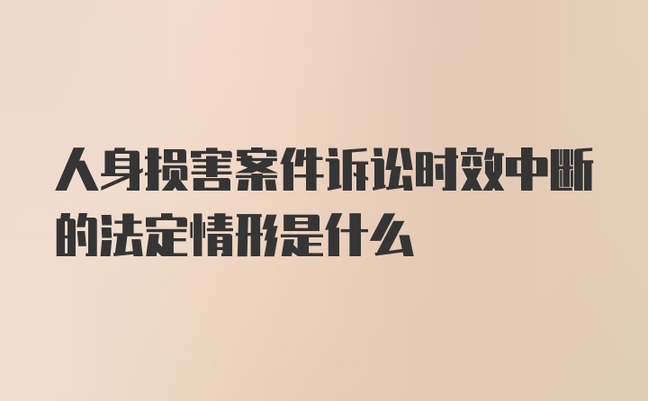 人身损害案件诉讼时效中断的法定情形是什么