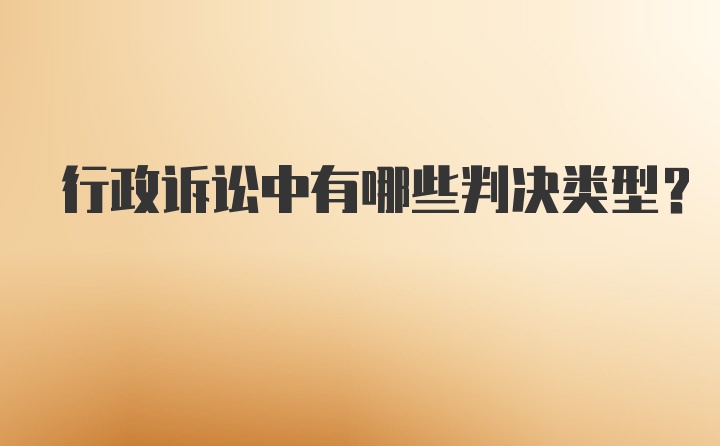 行政诉讼中有哪些判决类型？