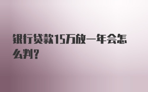 银行贷款15万放一年会怎么判？