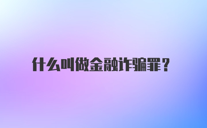 什么叫做金融诈骗罪?