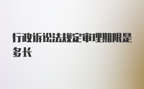 行政诉讼法规定审理期限是多长