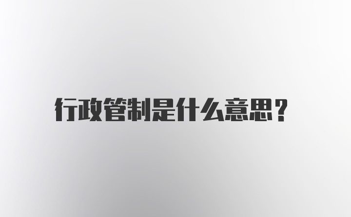 行政管制是什么意思？