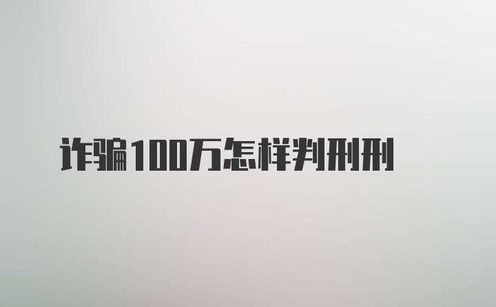 诈骗100万怎样判刑刑