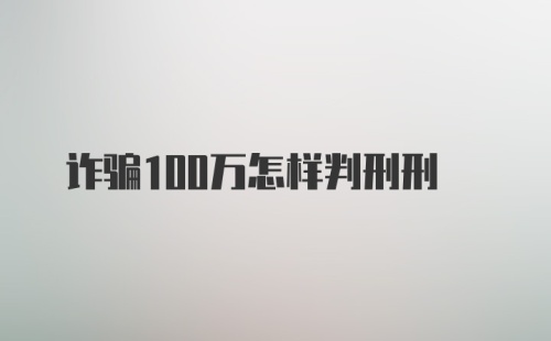 诈骗100万怎样判刑刑