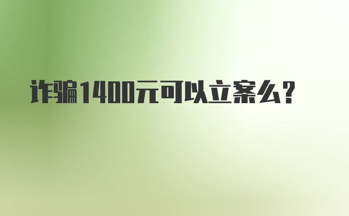 诈骗1400元可以立案么？