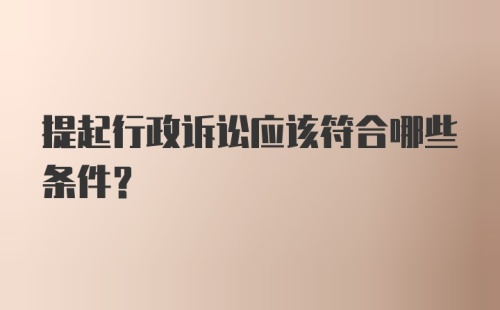 提起行政诉讼应该符合哪些条件？