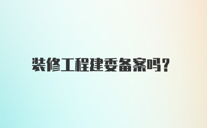 装修工程建委备案吗?