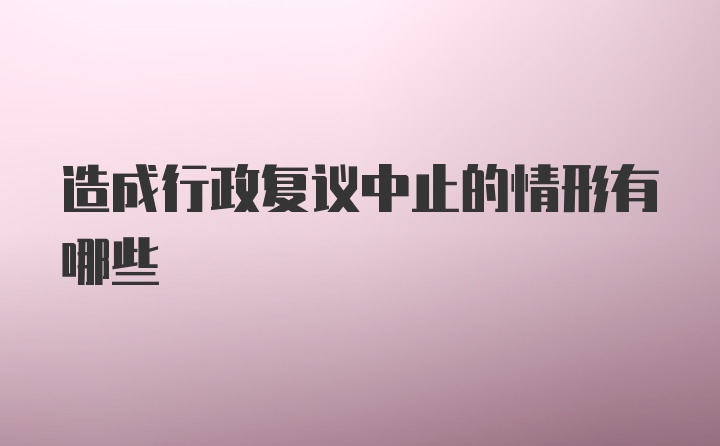 造成行政复议中止的情形有哪些