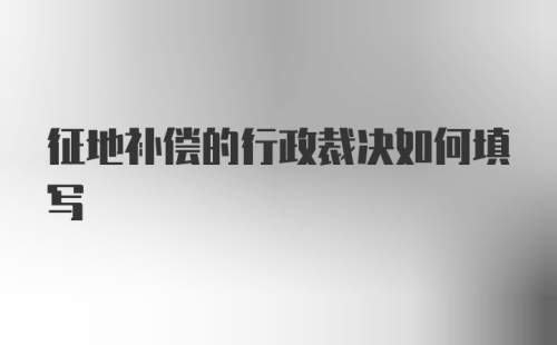 征地补偿的行政裁决如何填写