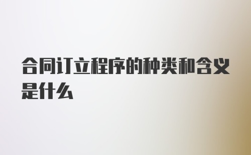 合同订立程序的种类和含义是什么