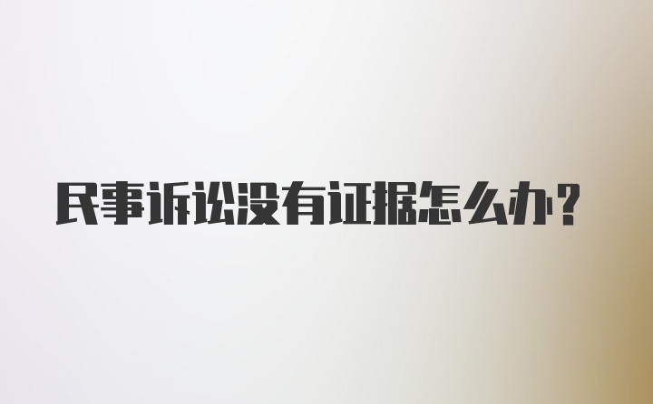 民事诉讼没有证据怎么办？