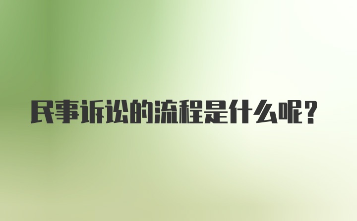 民事诉讼的流程是什么呢？