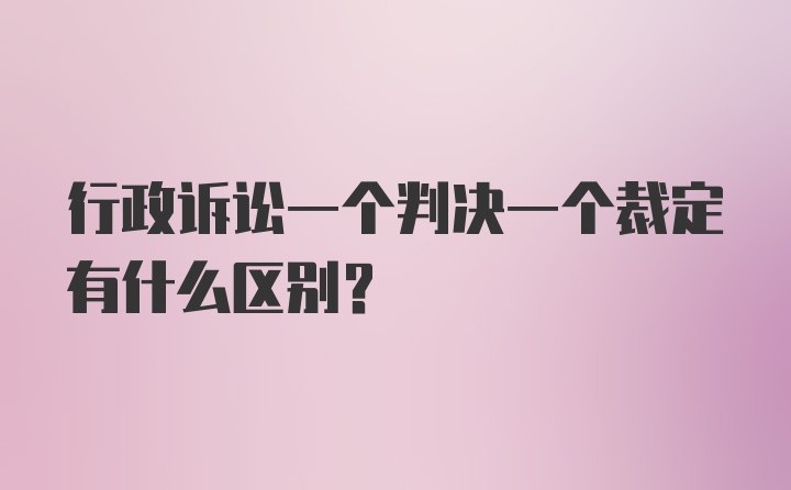 行政诉讼一个判决一个裁定有什么区别？