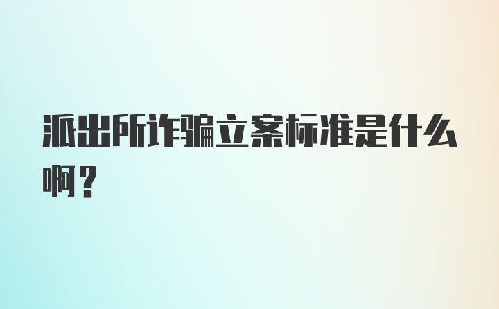 派出所诈骗立案标准是什么啊？