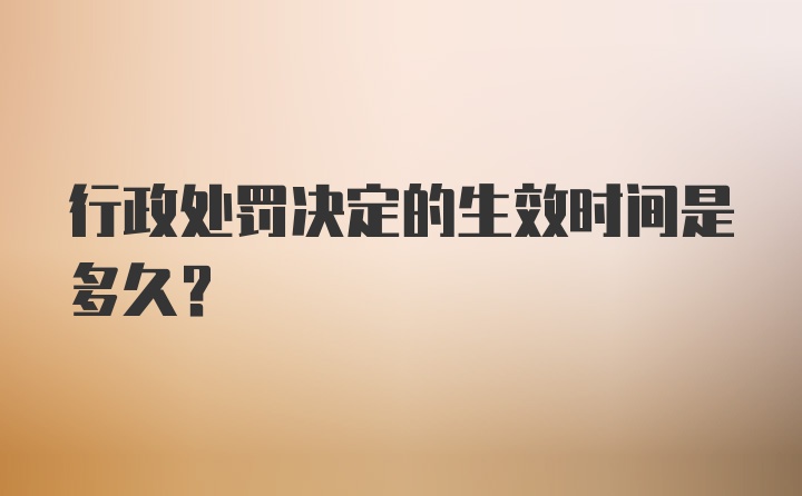 行政处罚决定的生效时间是多久？