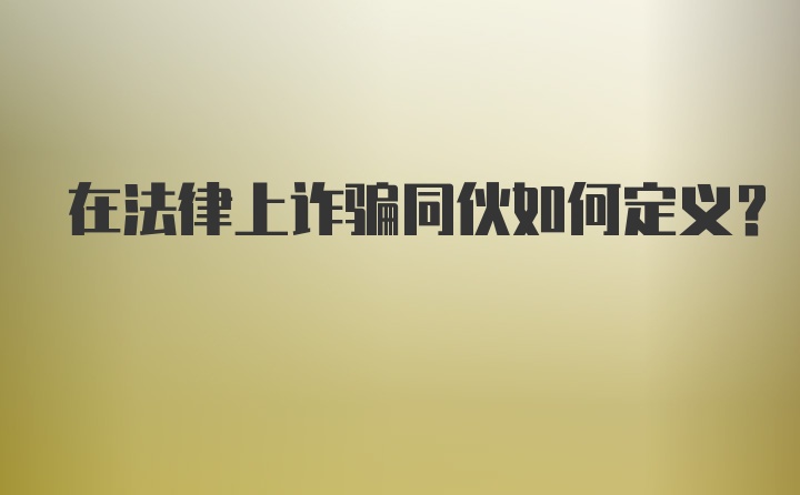 在法律上诈骗同伙如何定义？