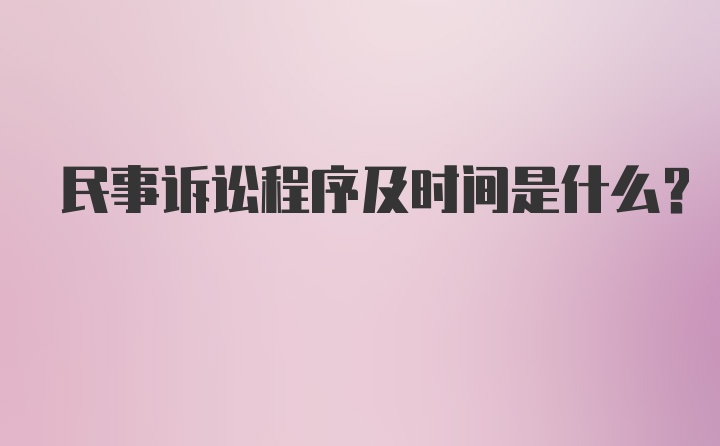 民事诉讼程序及时间是什么?