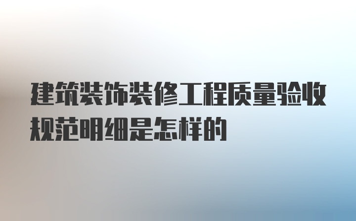 建筑装饰装修工程质量验收规范明细是怎样的