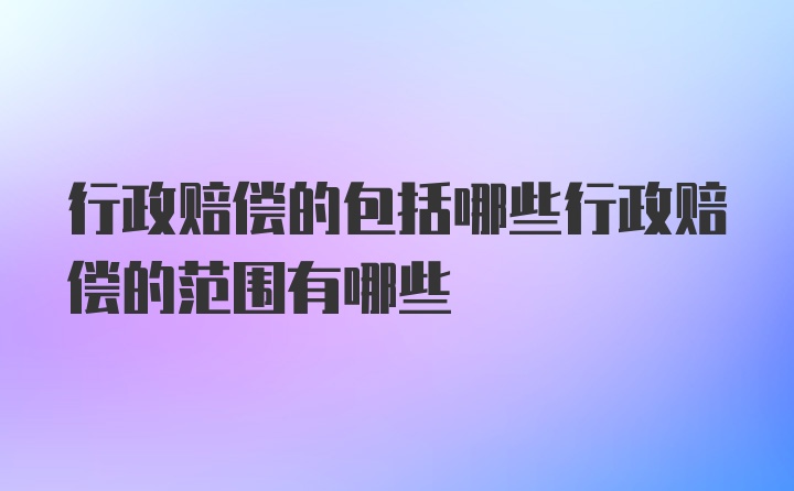 行政赔偿的包括哪些行政赔偿的范围有哪些