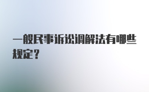 一般民事诉讼调解法有哪些规定？