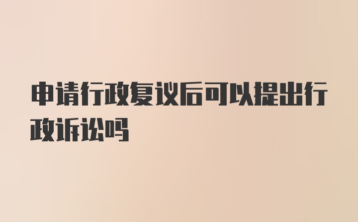 申请行政复议后可以提出行政诉讼吗