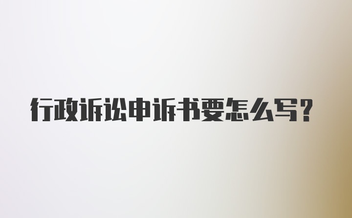 行政诉讼申诉书要怎么写？