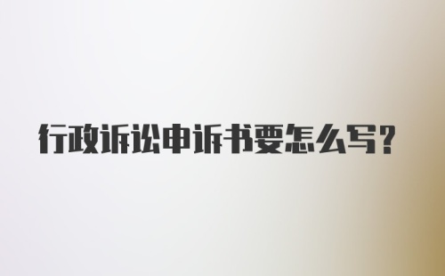 行政诉讼申诉书要怎么写？